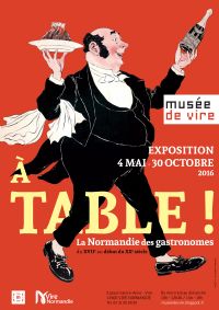 Exposition A Table! La Normandie des gastronomes. Du XVIIe au début du XXe siècle. Du 4 mai au 30 octobre 2016 à Vire. Calvados. 